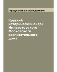 Краткий исторический очерк Императорского Московского воспитательного дома
