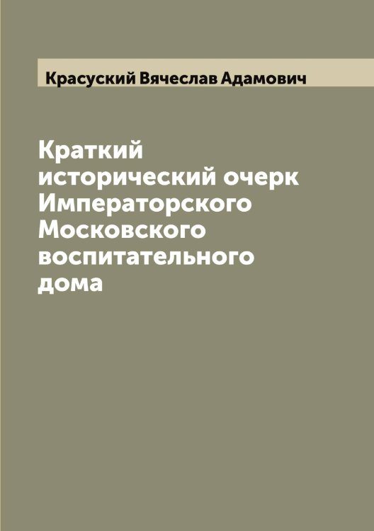 Обложка книги «Краткий исторический очерк Императорского Московского воспитательного дома» — Красуский Вячеслав Адамович, ISBN 9785519909952