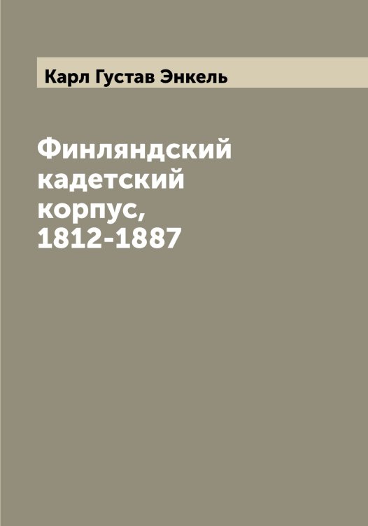 Финляндский кадетский корпус, 1812-1887 Обложка книги «Финляндский кадетский корпус, 1812-1887» — Карл Густав Энкель, ISBN 9785521392391