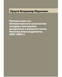 Путешествие его императорского высочества государя наследника цесаревича и великого князя Николая Александровича, 1891-1892 гг