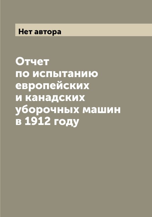 Обложка книги «Отчет по испытанию европейских и канадских уборочных машин в 1912 году» — Нет автора, ISBN 9785519817875