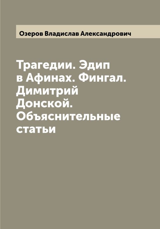Обложка книги «Трагедии. Эдип в Афинах. Фингал. Димитрий Донской. Объяснительные статьи» — Озеров Владислав Александрович, ISBN 9785521261703