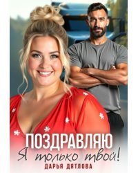 Поздравляю, я только твой