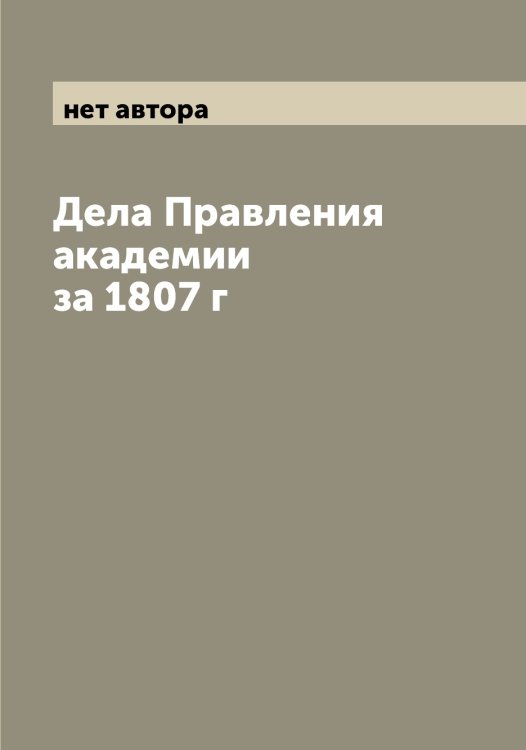 Обложка книги «Дела Правления академии за 1807 г» — нет автора, ISBN 9785519976855