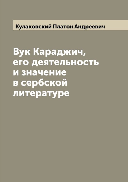 Обложка книги «Вук Караджич, его деятельность и значение в сербской литературе» — Кулаковский Платон Андреевич, ISBN 9785519916929