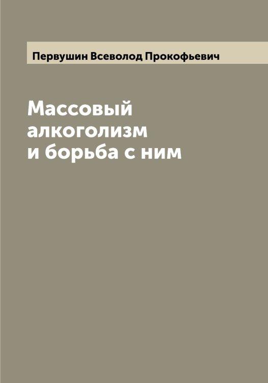 Массовый алкоголизм и борьба с ним Обложка книги «Массовый алкоголизм и борьба с ним» — Первушин Всеволод Прокофьевич, ISBN 9785521275526