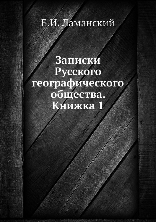 Обложка книги «Записки Русского географического общества. Книжка 1» — Е.И. Ламанский, ISBN 9785518034976