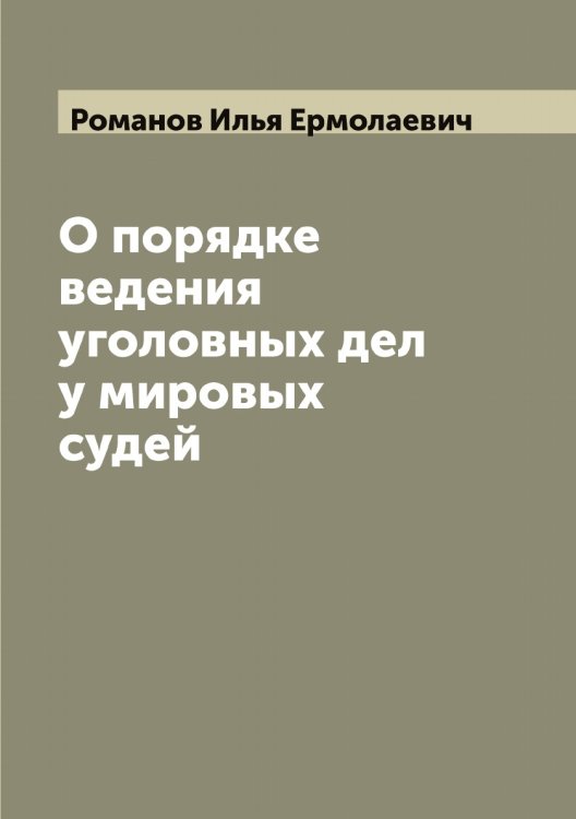 О порядке ведения уголовных дел у мировых судей Обложка книги «О порядке ведения уголовных дел у мировых судей» — Романов Илья Ермолаевич, ISBN 9785519811293