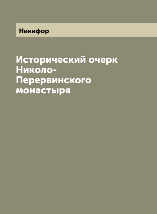 Исторический очерк Николо-Перервинского монастыря Обложка книги «Исторический очерк Николо-Перервинского монастыря» — Никифор, ISBN 9785519996785