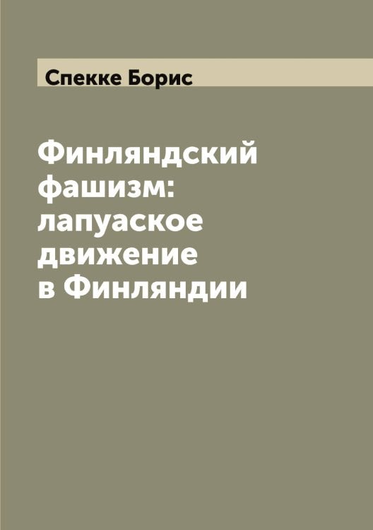 Обложка книги «Финляндский фашизм: лапуаское движение в Финляндии» — Спекке Борис, ISBN 9785519750707