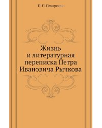 Жизнь и литературная переписка Петра Ивановича Рычкова