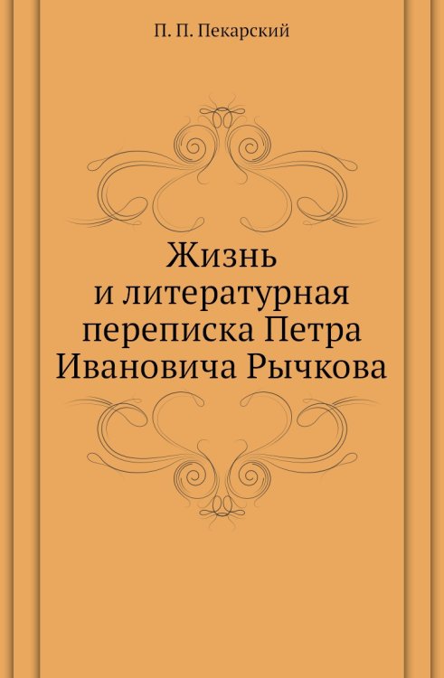 Жизнь и литературная переписка Петра Ивановича Рычкова