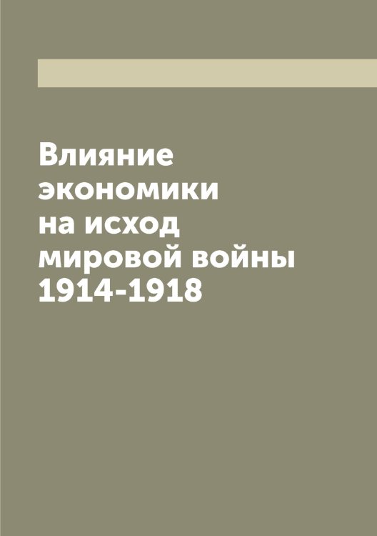 Обложка книги «Влияние экономики на исход мировой войны 1914-1918» — Шаров П, ISBN 9785521306770