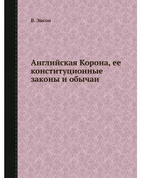 Английская Корона, ее конституционные законы и обычаи