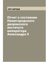 Отчет о состоянии Нижегородского дворянского института императора Александра II