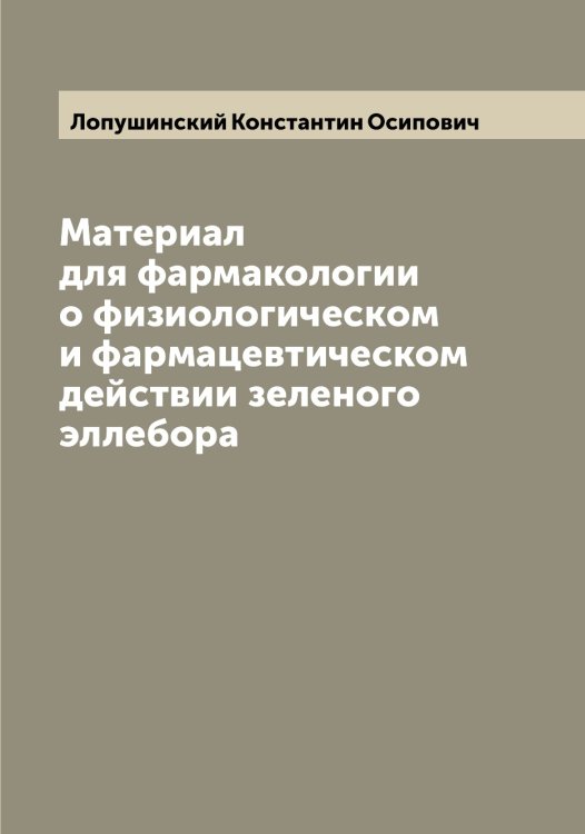 Обложка книги «Материал для фармакологии о физиологическом и фармацевтическом действии зеленого эллебора» — Лопушинский Константин Осипович, ISBN 9785519939270