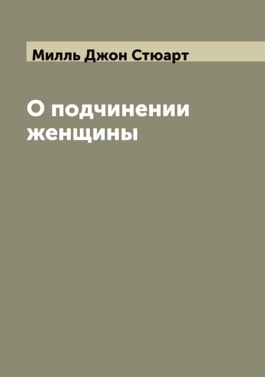 Обложка книги «О подчинении женщины» — Милль Джон Стюарт, ISBN 9785519965323