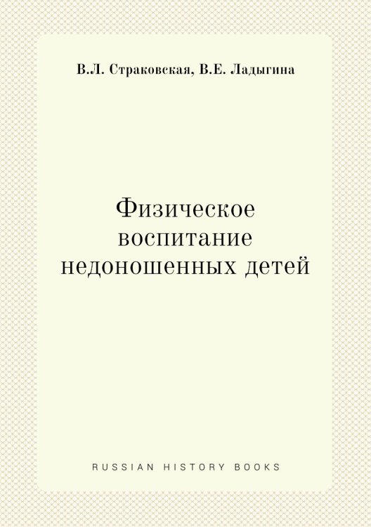 Физическое воспитание недоношенных детей Обложка книги «Физическое воспитание недоношенных детей» — В.Л. Страковская, ISBN 9785458390736