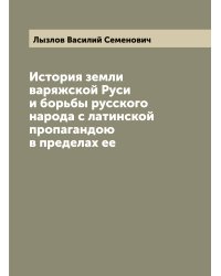 История земли варяжской Руси и борьбы русского народа с латинской пропагандою в пределах ее