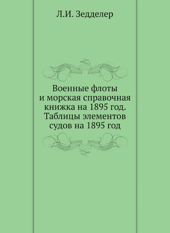 Военные флоты и морская справочная книжка на 1895 год. Таблицы элементов судов на 1895 год Военные флоты и морская справочная книжка на 1895 год. Таблицы элементов судов на 1895 год