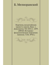 Перечень византийских грамот и писем. Вып. 1. Документы 784-850 гг. 1899. (ИРАН. Историко-филологическое отделение. Записки. Т.04. №05.)