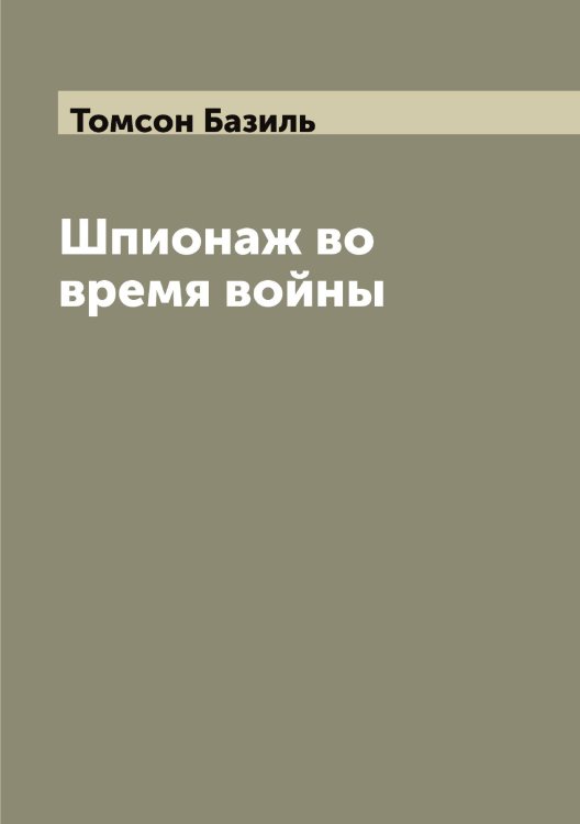 Обложка книги «Шпионаж во время войны» — Томсон Базиль, ISBN 9785519773133