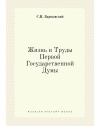Жизнь и Труды Первой Государственной Думы