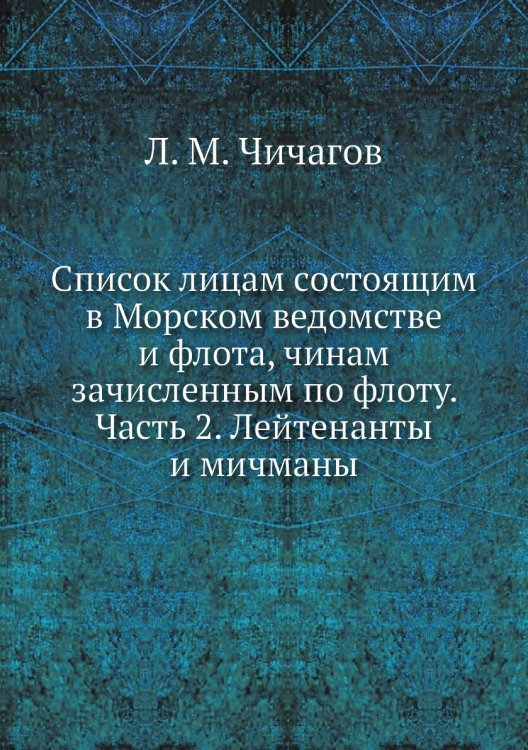 Список лицам состоящим в Морском ведомстве и флота, чинам зачисленным по флоту. Часть 2. Лейтенанты и мичманы Список лицам состоящим в Морском ведомстве и флота, чинам зачисленным по флоту. Часть 2. Лейтенанты и мичманы