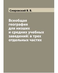 Всеобщая география для низших и средних учебных заведений: в трех отдельных частях