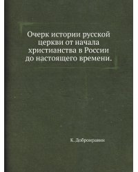 Очерк истории русской церкви от начала христианства в России до настоящего времени.