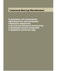 О дознании, его назначении, производстве, рассмотрении в Военном ведомстве и об участии военного начальства в предварительном следствии и предании военному суду