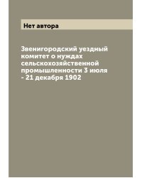Звенигородский уездный комитет о нуждах сельскохозяйственной промышленности 3 июля - 21 декабря 1902