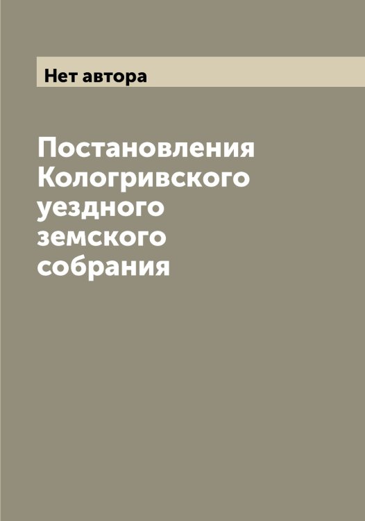 Обложка книги «Постановления Кологривского уездного земского собрания» — Нет автора, ISBN 9785519898690