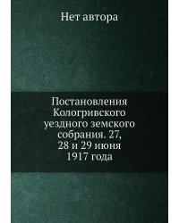 Постановления Кологривского уездного земского собрания. 27, 28 и 29 июня 1917 года