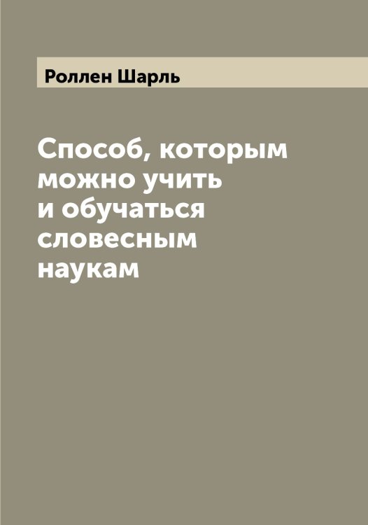 Обложка книги «Способ, которым можно учить и обучаться словесным наукам» — Роллен Шарль, ISBN 9785519811132