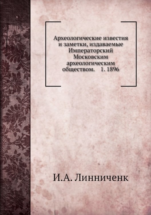 Археологические известия и заметки, издаваемые Императорский Московским археологическим обществом.    1. 1896