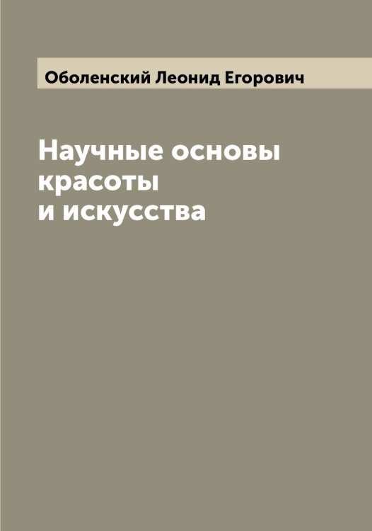Обложка книги «Научные основы красоты и искусства» — Оболенский Леонид Егорович, ISBN 9785521258154
