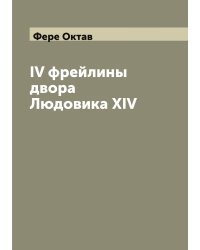 IV фрейлины двора Людовика XIV