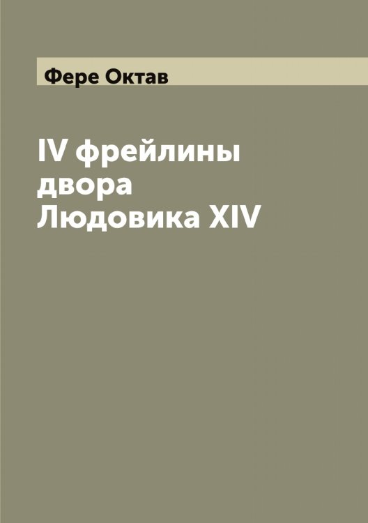 IV фрейлины двора Людовика XIV Обложка книги «IV фрейлины двора Людовика XIV» — Фере Октав, ISBN 9785521281015