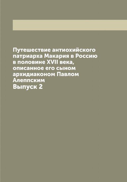 Путешествие антиохийского патриарха Макария в Россию в половине XVII века, описанное его сыном архидиаконом Павлом Алеппским Обложка книги «Путешествие антиохийского патриарха Макария в Россию в половине XVII века, описанное его сыном архидиаконом Павлом Алеппским» — Павел Алеппский, ISBN 9785521268863