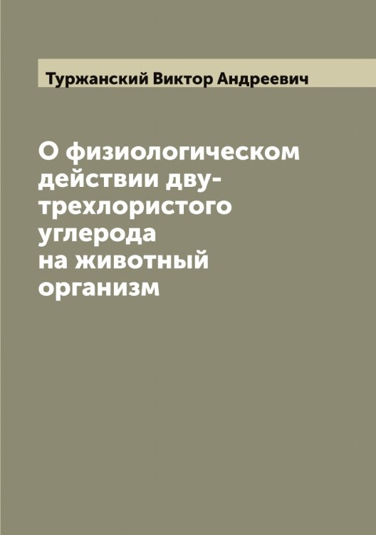 Обложка книги «О физиологическом действии дву-трехлористого углерода на животный организм» — Туржанский Виктор Андреевич, ISBN 9785519780025