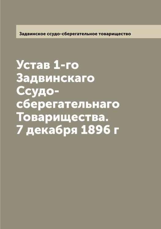 Обложка книги «Устав 1-го Задвинскаго Ссудо-сберегательнаго Товарищества. 7 декабря 1896 г» — Задвинское ссудо-сберегательное товарищество, ISBN 9785519854856