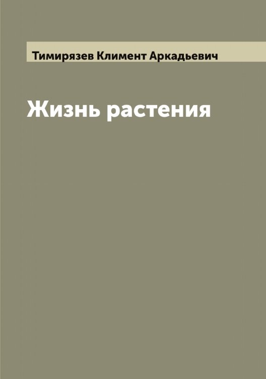 Жизнь растения Обложка книги «Жизнь растения» — Тимирязев Климент Аркадьевич, ISBN 9785519766739