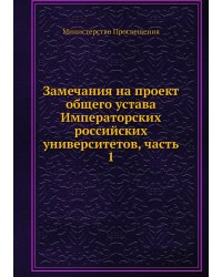 Замечания на проект общего устава Императорских российских университетов, часть 1