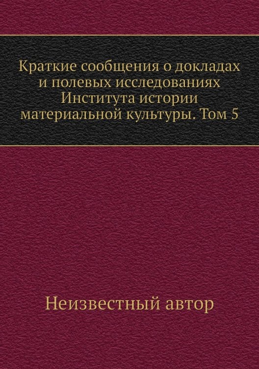 Краткие сообщения о докладах и полевых исследованиях Института истории материальной культуры. Том 5
