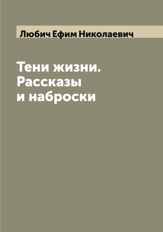 Обложка книги «Тени жизни. Рассказы и наброски» — Любич Ефим Николаевич, ISBN 9785519943475