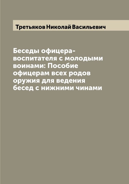 Обложка книги «Беседы офицера-воспитателя с молодыми воинами: Пособие офицерам всех родов оружия для ведения бесед с нижними чинами» — Третьяков Николай Васильевич, ISBN 9785519774109