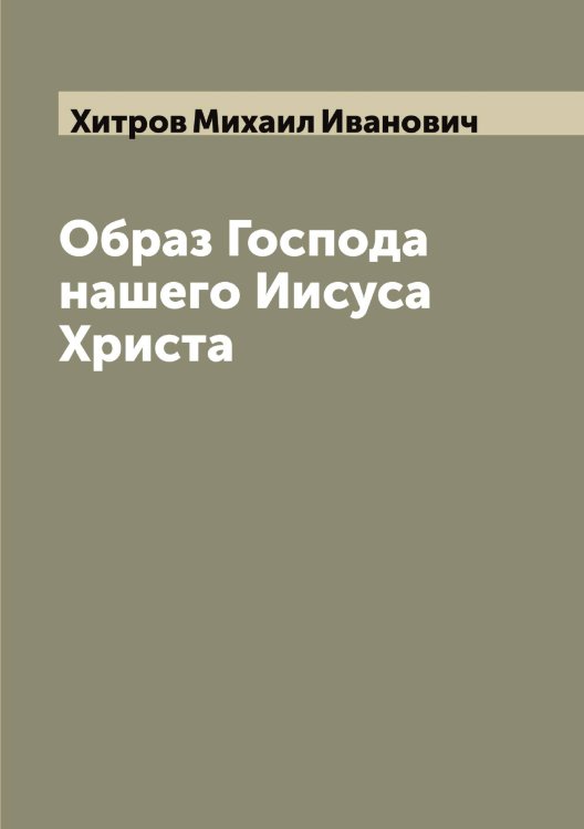 Обложка книги «Образ Господа нашего Иисуса Христа» — Хитров Михаил Иванович, ISBN 9785521291380