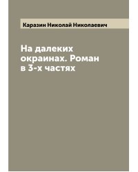 На далеких окраинах. Роман в 3-х частях