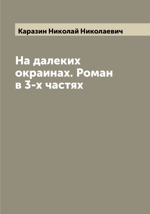 На далеких окраинах. Роман в 3-х частях Обложка книги «На далеких окраинах. Роман в 3-х частях» — Каразин Николай Николаевич, ISBN 9785519881913